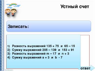 Устный счет Записать: 1) Разность выражений 135 + 75 и 65 – 15 2) Сумму выраж...