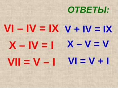 VI – IV = IX X – IV = I VII = V – I ОТВЕТЫ: V + IV = IX X – V = V VI = V + I