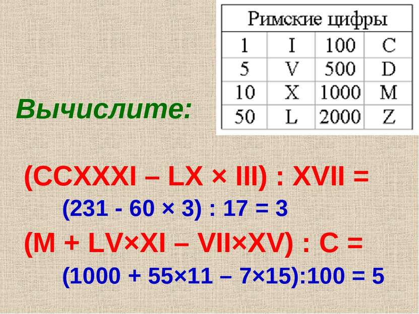 Вычислите: (CCXXXI – LX × III) : XVII = (M + LV×XI – VII×XV) : C = (231 - 60 ...