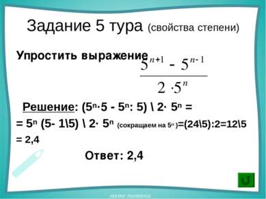 Задание 5 тура (свойства степени) Упростить выражение Решение: (5ⁿ·5 - 5ⁿ: 5)...