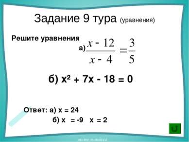 Задание 9 тура (уравнения) Решите уравнения а) б) х² + 7х - 18 = 0 Ответ: а) ...