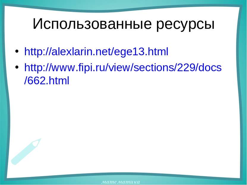 Использованные ресурсы http://alexlarin.net/ege13.html http://www.fipi.ru/vie...
