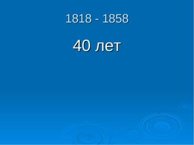 1818 - 1858 40 лет