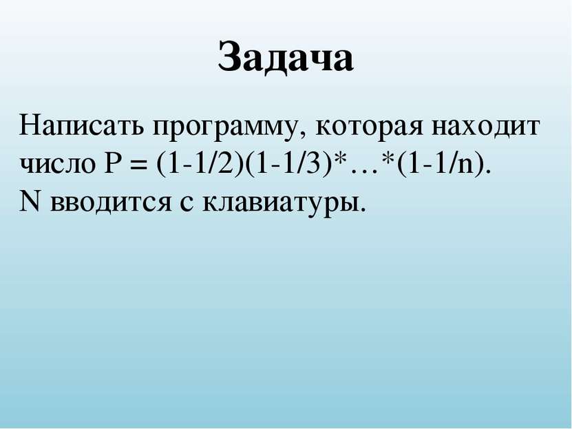 Задача Написать программу, которая находит число P = (1-1/2)(1-1/3)*…*(1-1/n)...