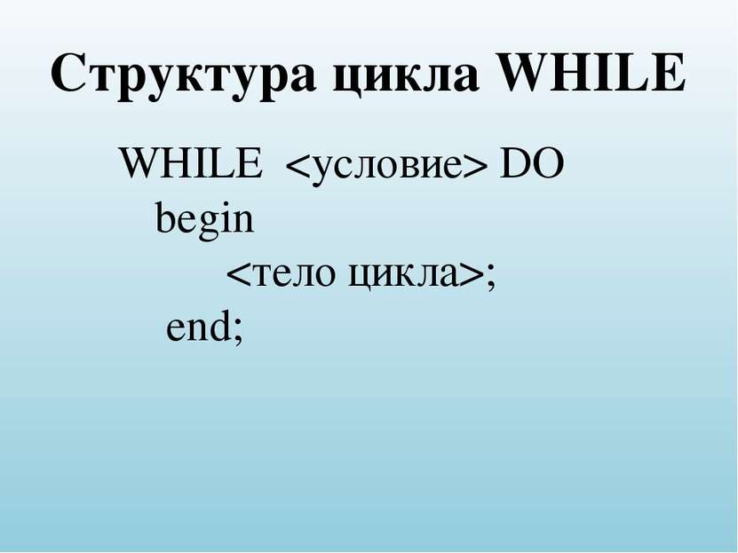Структура цикла WHILE WHILE DO begin ; end;