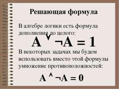 Решающая формула А ¬А = 1 А ¬А = 0 В алгебре логики есть формула дополнения д...