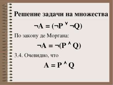 Решение задачи на множества ¬А = (¬P ¬Q) По закону де Моргана: ¬А = ¬(P Q) 3....