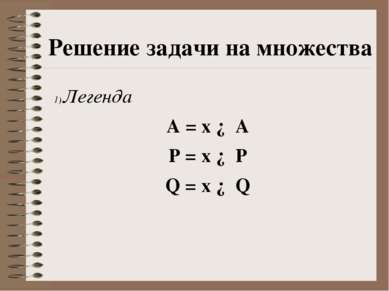 Легенда A = x ∈ A P = x ∈ P Q = x ∈ Q Решение задачи на множества
