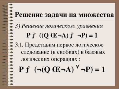 Решение задачи на множества 3) Решение логического уравнения P → ((Q ∧ ¬A) → ...