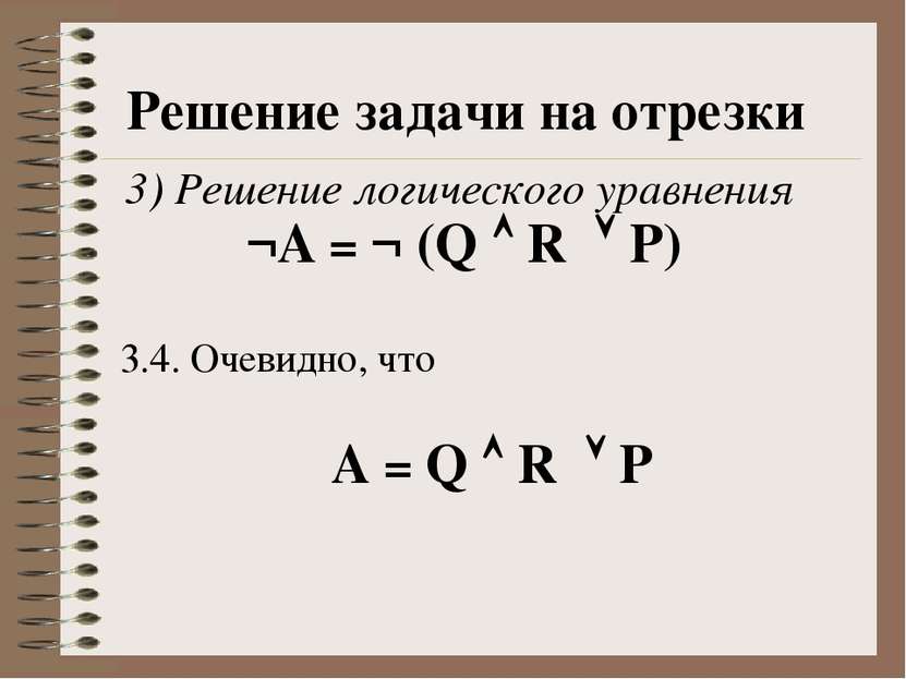 Решение задачи на отрезки 3) Решение логического уравнения ¬А = ¬ (Q R P) 3.4...