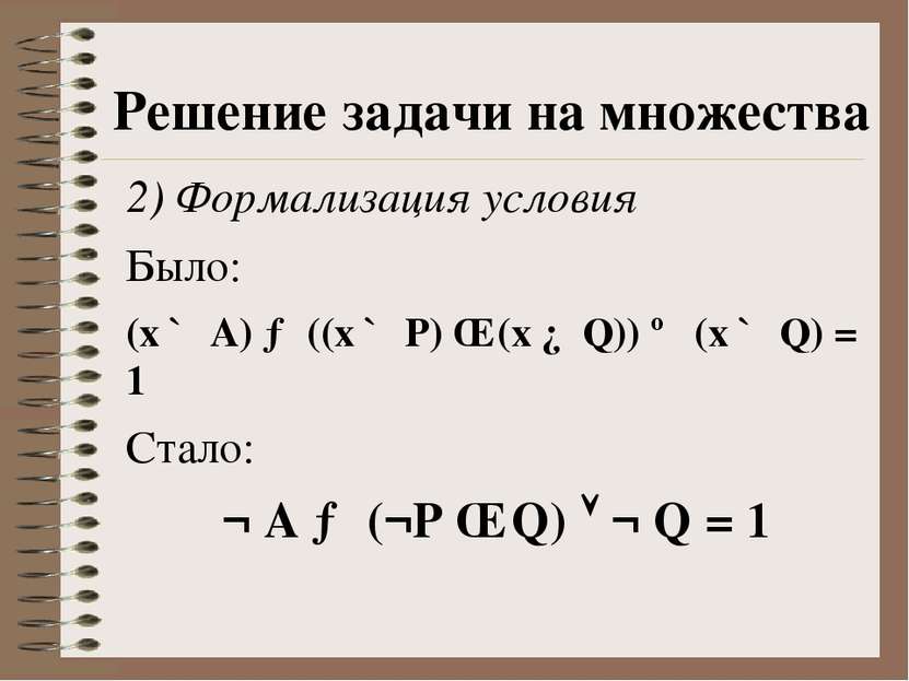Решение задачи на множества 2) Формализация условия Было: (x ∉ A) → ((x ∉ P) ...