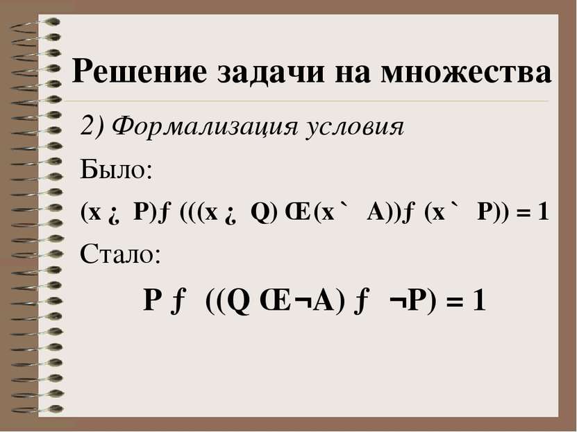 2) Формализация условия Было: (x ∈ P)→(((x ∈ Q) ∧ (x ∉ A))→(x ∉ P)) = 1 Стало...