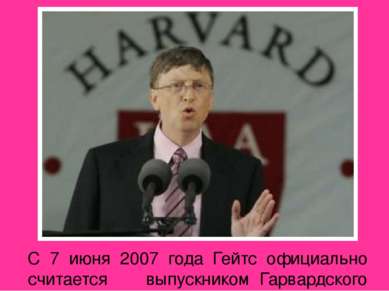 С 7 июня 2007 года  Гейтс официально считается выпускником Гарвардского униве...