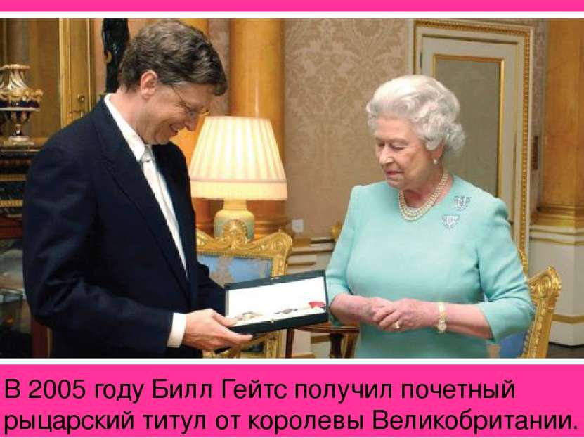 В 2005 году Билл Гейтс получил почетный рыцарский титул от королевы Великобри...