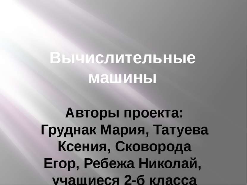 Вычислительные машины Авторы проекта: Груднак Мария, Татуева Ксения, Сковород...