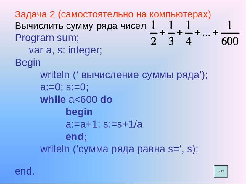 Задача 2 (самостоятельно на компьютерах) Вычислить сумму ряда чисел Program s...