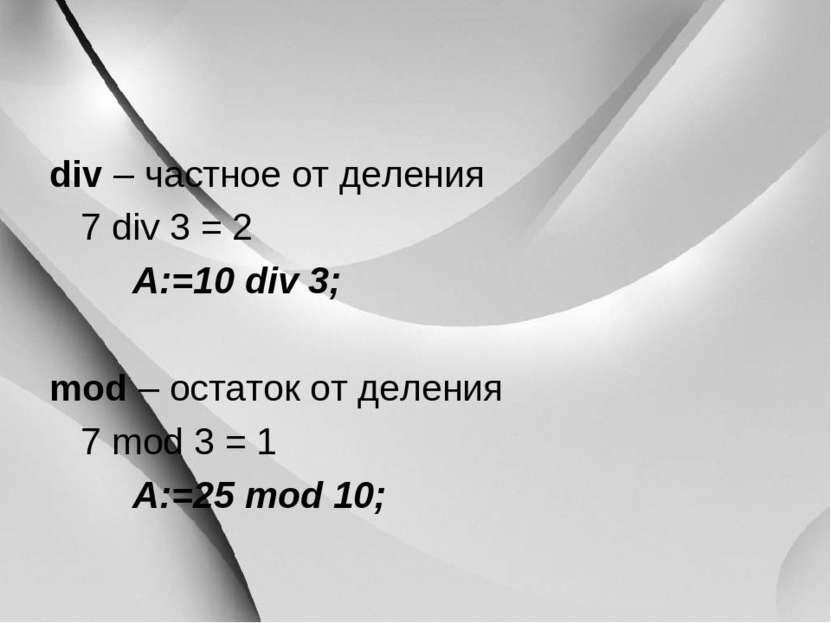 div – частное от деления 7 div 3 = 2 A:=10 div 3; mod – остаток от деления 7 ...