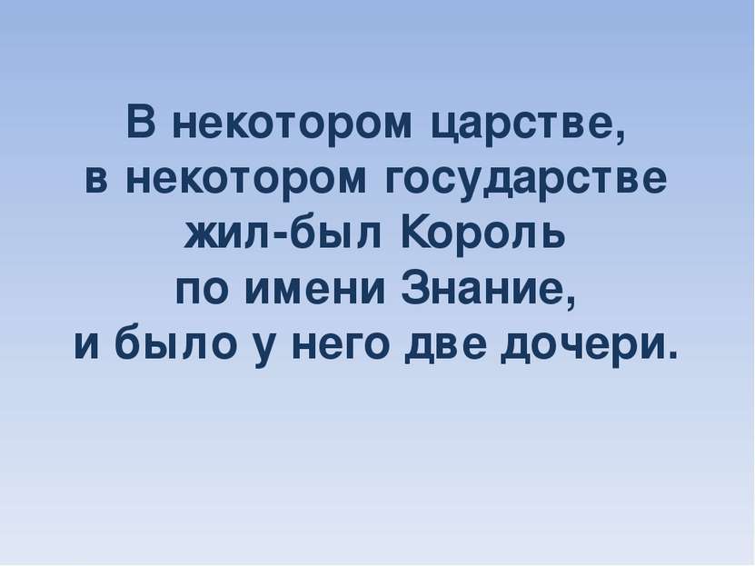 В некотором царстве, в некотором государстве жил-был Король по имени Знание, ...