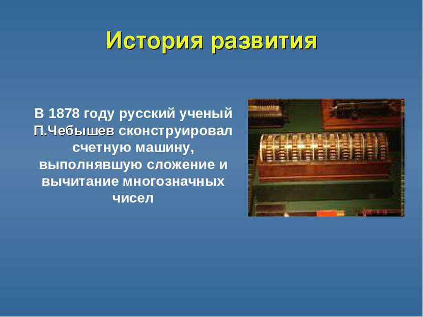 История развития В 1878 году русский ученый П.Чебышев сконструировал счетную ...