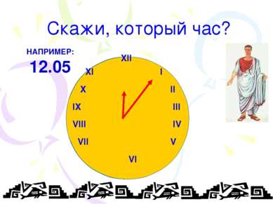 Скажи, который час? XII XI I X II IX III VIII IV VII V VI НАПРИМЕР: 12.05