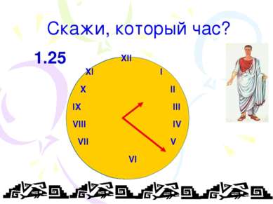 Скажи, который час? XII XI I X II IX III VIII IV VII V VI 1.25