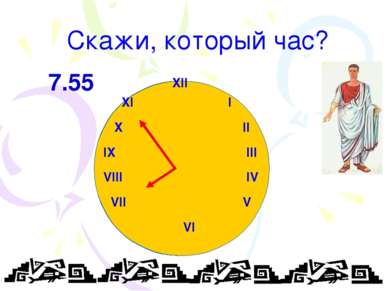 Скажи, который час? XII XI I X II IX III VIII IV VII V VI 7.55