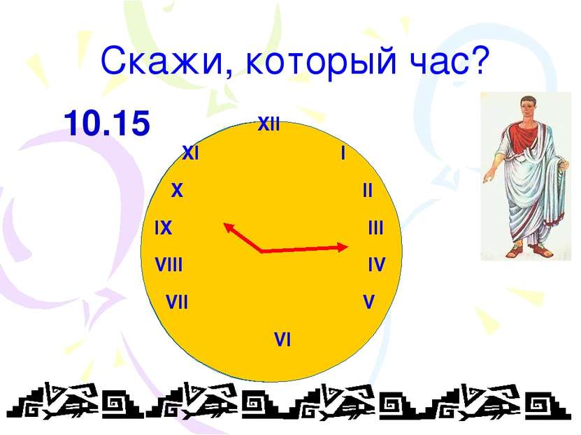 Скажи, который час? XII XI I X II IX III VIII IV VII V VI 10.15