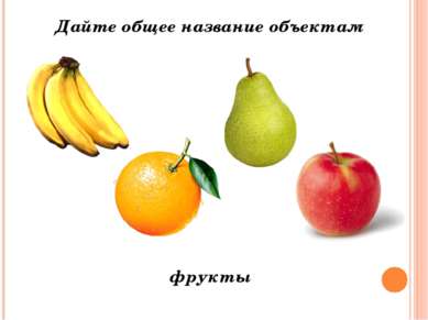 Дайте общее название объектам фрукты