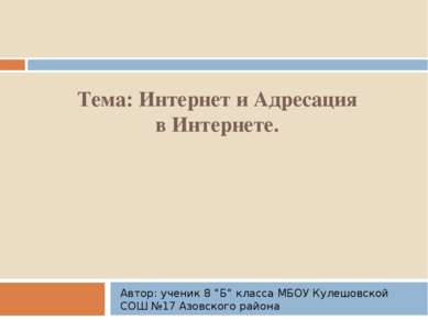 Тема: Интернет и Адресация в Интернете. Автор: ученик 8 ”Б” класса МБОУ Кулеш...