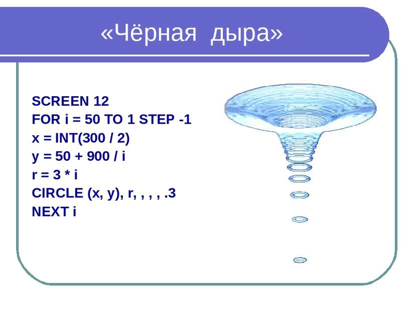 «Чёрная дыра» SCREEN 12 FOR i = 50 TO 1 STEP -1 x = INT(300 / 2) y = 50 + 900...