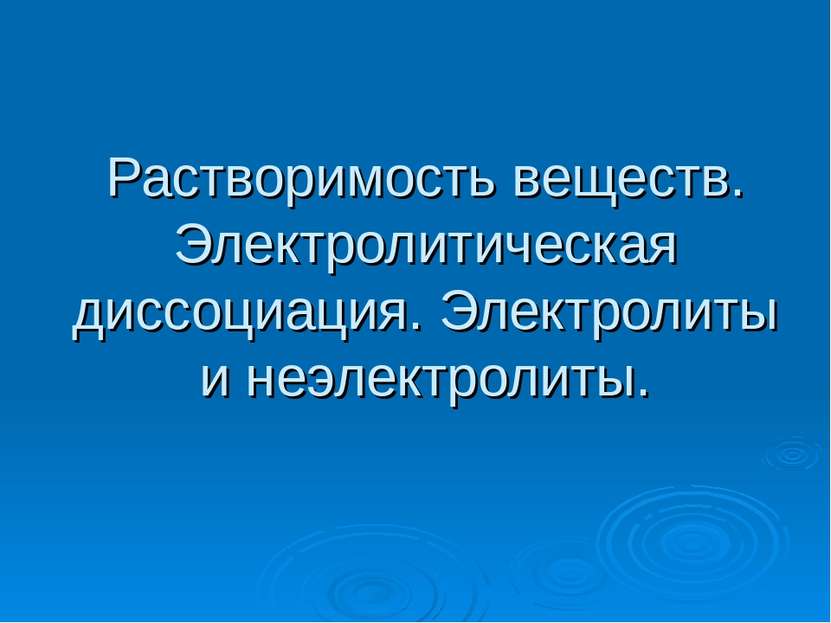 Растворимость веществ. Электролитическая диссоциация. Электролиты и неэлектро...