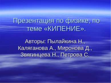 Презентация по физике, по теме «КИПЕНИЕ». Авторы: Пылайкина Н., Каляганова А....