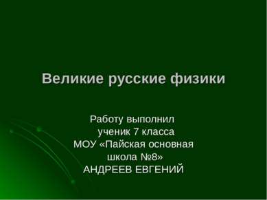 Великие русские физики Работу выполнил ученик 7 класса МОУ «Пайская основная ...