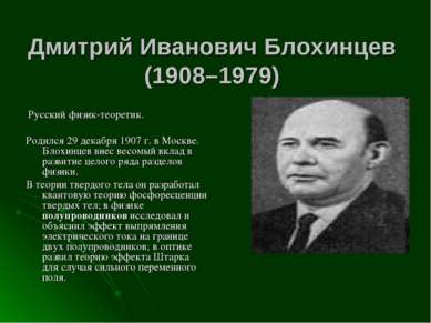 Дмитрий Иванович Блохинцев (1908–1979) Русский физик-теоретик. Родился 29 дек...