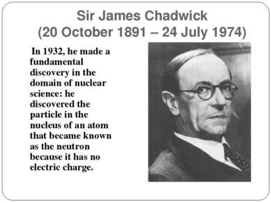 Sir James Chadwick (20 October 1891 – 24 July 1974) In 1932, he made a fundam...