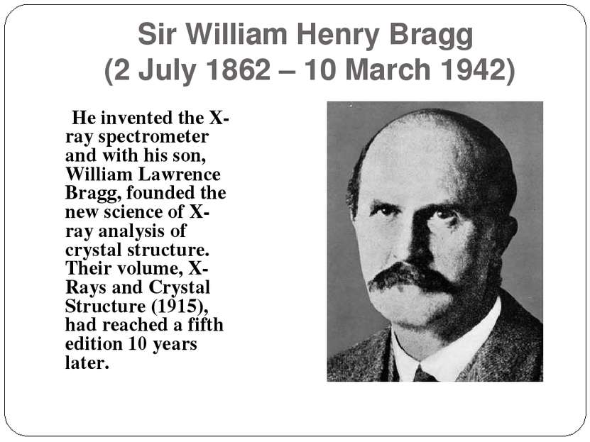 Sir William Henry Bragg (2 July 1862 – 10 March 1942) He invented the X-ray s...