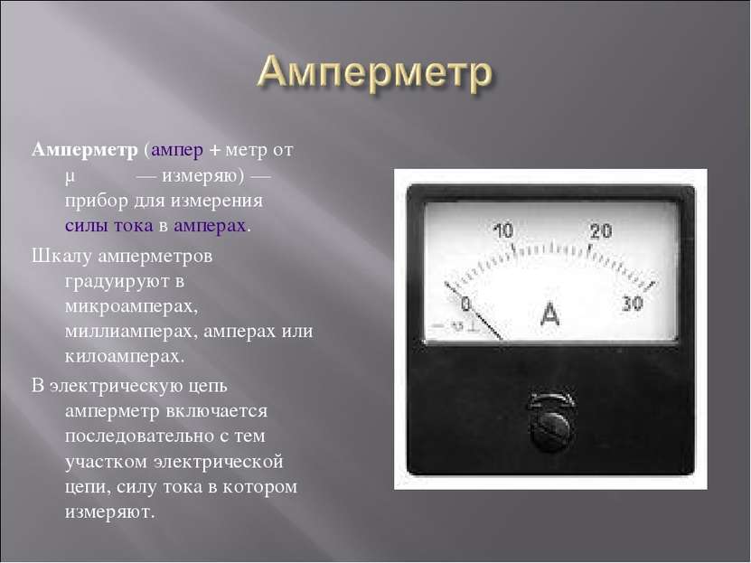 Амперметр (ампер + метр от μετρέω — измеряю) — прибор для измерения силы тока...
