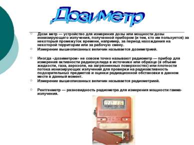 Дози метр — устройство для измерения дозы или мощности дозы ионизирующего изл...