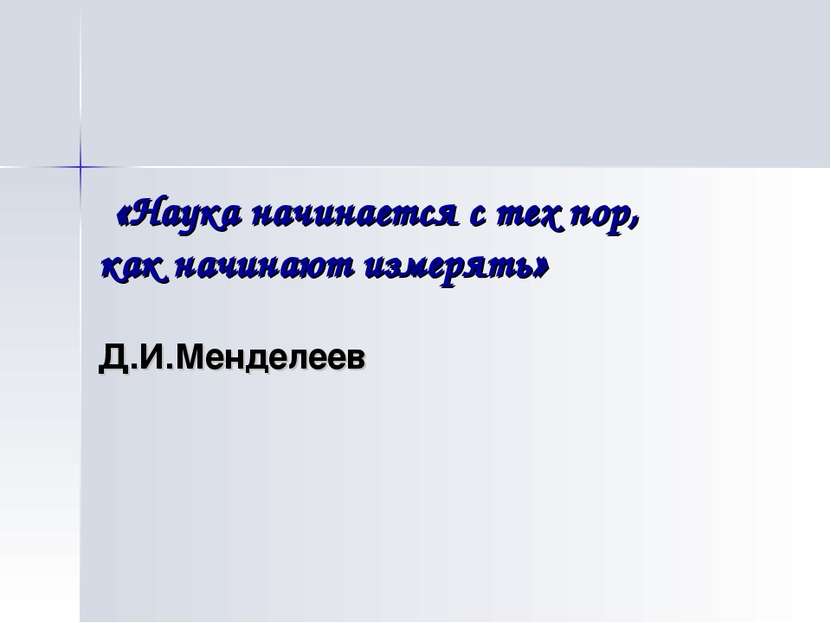 «Наука начинается с тех пор, как начинают измерять» Д.И.Менделеев