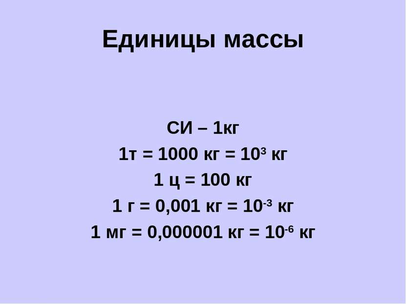 Единицы массы СИ – 1кг 1т = 1000 кг = 103 кг 1 ц = 100 кг 1 г = 0,001 кг = 10...