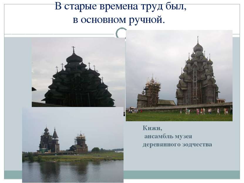 В старые времена труд был, в основном ручной. Кижи, ансамбль музея деревянног...