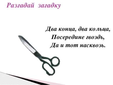 Два конца, два кольца, Посередине гвоздь, Да и тот насквозь. Разгадай загадку