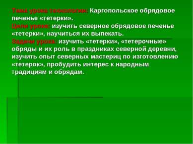 Тема урока технологии: Каргопольское обрядовое печенье «тетерки». Цели урока:...