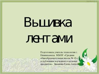 Вышивка лентами Подготовила учитель технологии г. Нижнекамска МБОУ «Средняя о...