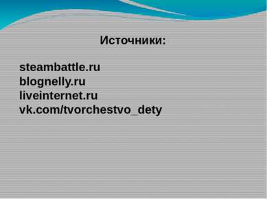 Источники: steambattle.ru blognelly.ru liveinternet.ru vk.com/tvorchestvo_dety