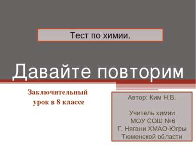 Давайте повторим Заключительный урок в 8 классе Тест по химии. Автор: Ким Н.В...