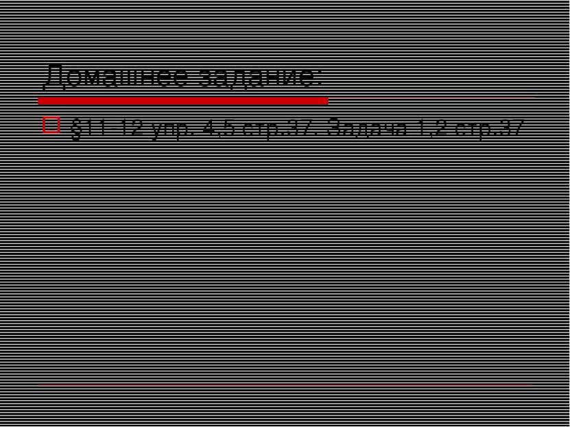 Домашнее задание: §11-12 упр. 4,5 стр.37. Задача 1,2 стр.37