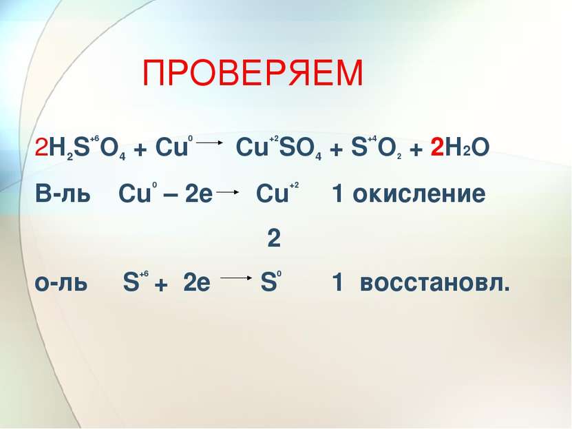 ПРОВЕРЯЕМ 2H2S+6O4 + Cu0 Cu+2SO4 + S+4O2 + 2H2O В-ль Cu0 – 2е Сu+2 1 окислени...