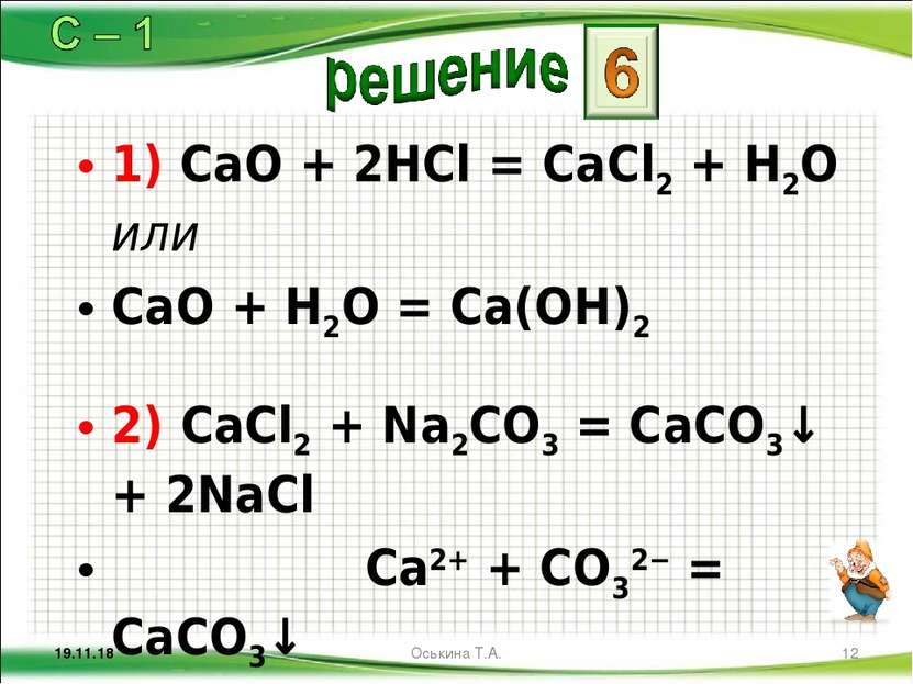 1) CaO + 2HCl = CaCl2 + H2O или CaO + H2O = Ca(OH)2 2) CaCl2 + Na2CO3 = CaCO3...