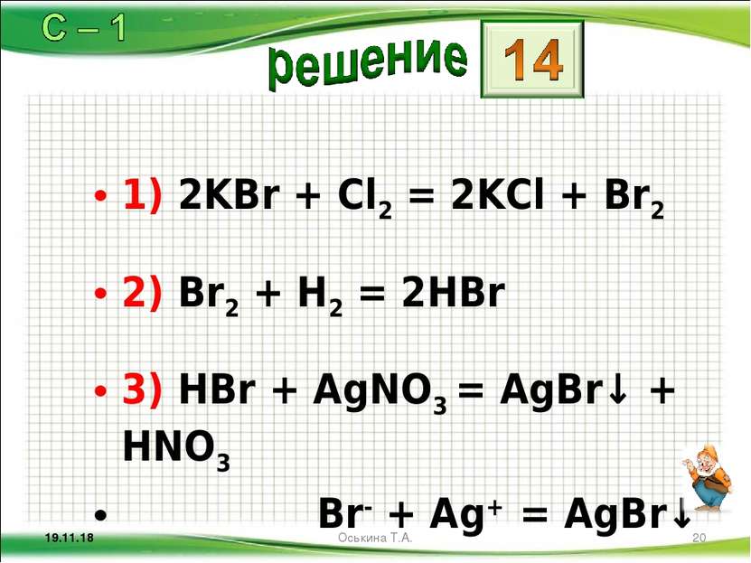 1) 2KBr + Cl2 = 2KCl + Br2 2) Br2 + H2 = 2HBr 3) HBr + AgNO3 = AgBr↓ + HNO3 B...
